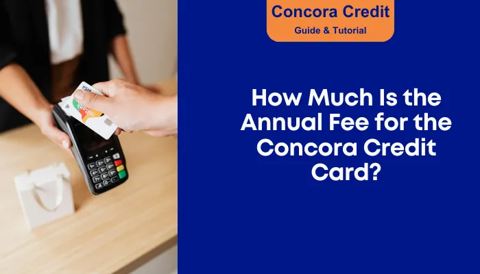 How Much Is the Annual Fee for the Concora Credit Card?